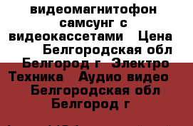 видеомагнитофон самсунг с видеокассетами › Цена ­ 500 - Белгородская обл., Белгород г. Электро-Техника » Аудио-видео   . Белгородская обл.,Белгород г.